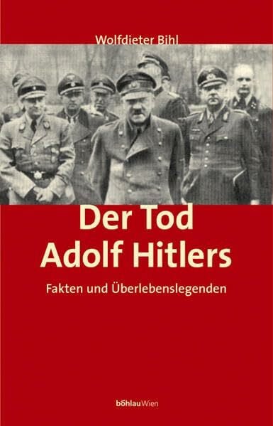 Bihl, emer. Univ.-Prof. Dr. Wolfdieter Der Tod Adolf Hitlers: Fakten und Überlebenslegenden