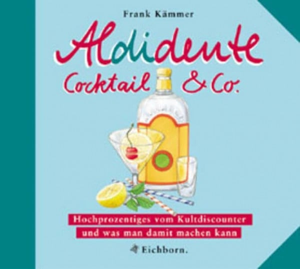 Kämmer, Frank Aldidente Cocktail & Co.: Hochprozentiges vom Kultdiscounter