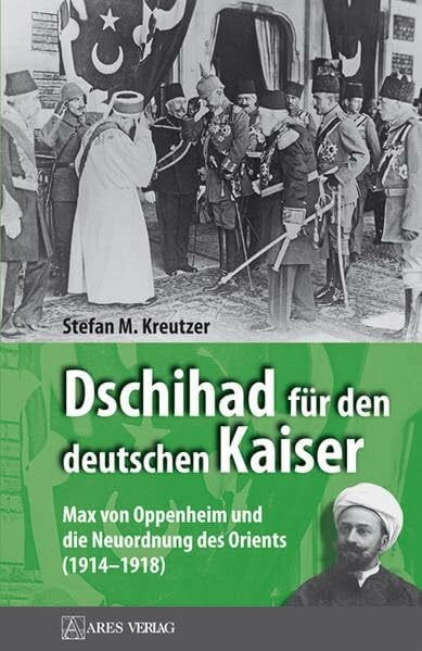 Kreutzer, Stefan M. Dschihad für den deutschen Kaiser: Max von Oppenheim und die Neuordnung des Orients (1914–1918)