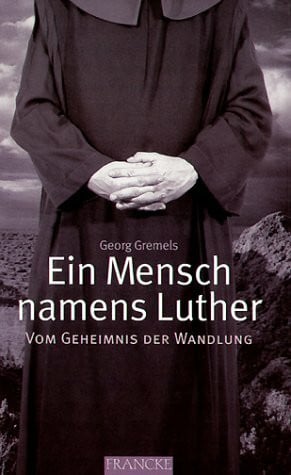 Gremels, Georg Ein Mensch namens Luther: Vom Geheimnis der Wandlung