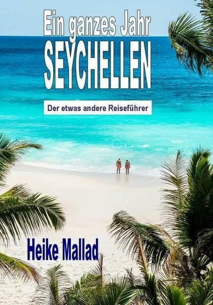 Heike Mallad Ein ganzes Jahr Seychellen: Der etwas andere Reiseführer