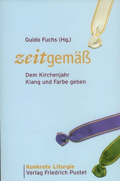 Fuchs, Guido Zeitgemäss: Dem Kirchenjahr Klang und Farbe geben (Konkrete Liturgie)