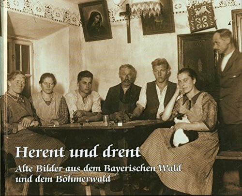 Ortmeier, Martin Herent und drent: Alte Bilder aus dem Bayerischen- und dem Böhmerwald