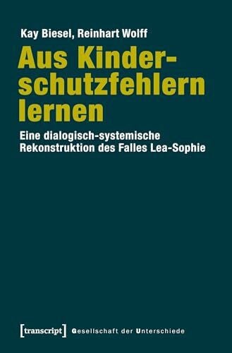 Reinhart Wolff Aus Kinderschutzfehlern lernen: Eine dialogisch-systemische Rekonstruktion des Falles Lea-Sophie (Gesellschaft der Unterschiede)