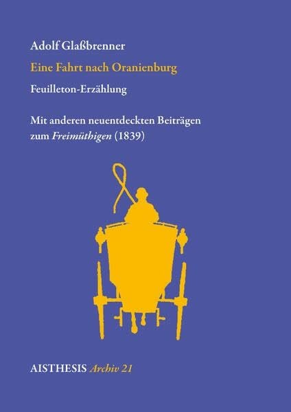 Glaßbrenner, Adolf Eine Fahrt nach Oranienburg: Feuilleton-Erzählung. Mit anderen neuentdeckten Beiträgen zum Freimüthigen (1839) (Aisthesis Archiv)