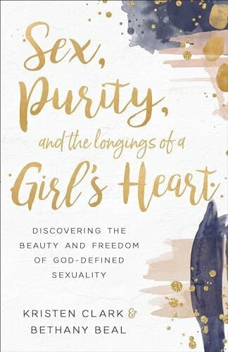 Clark Sex, Purity, and the Longings of a Girl’s Heart: Discovering the Beauty and Freedom of God-defined Sexuality