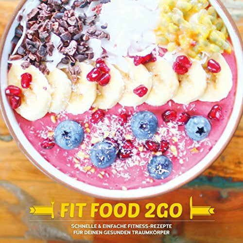Stief, Philipp FIT FOOD TO GO - Das Fitness Kochbuch: Schnelle und einfache Fitness-Rezepte für deinen gesunden Traumkörper: Schnelle & einfache Fitness-Rezepte für deinen gesunden Traumkörper