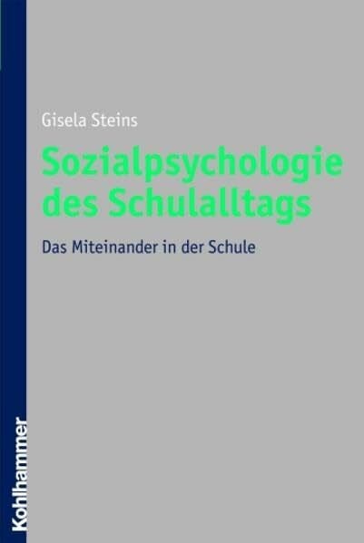 Steins, Gisela Sozialpsychologie des Schulalltags: Das Miteinander in der Schule