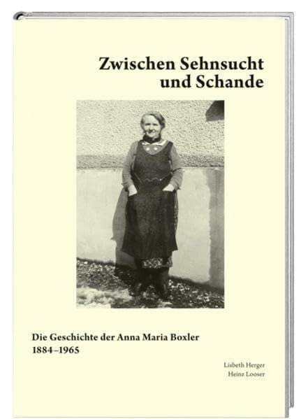 Looser, Heinz Zwischen Sehnsucht und Schande: Die Geschichte der Anna Maria Boxler 1884–1965