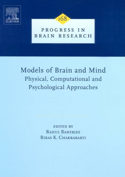 Chakrabarti, Bikas K. Models of Brain and Mind: Physical, Computational and Psychological Approaches (Volume 168) (Progress in Brain Research, Volume 168, Band 168)