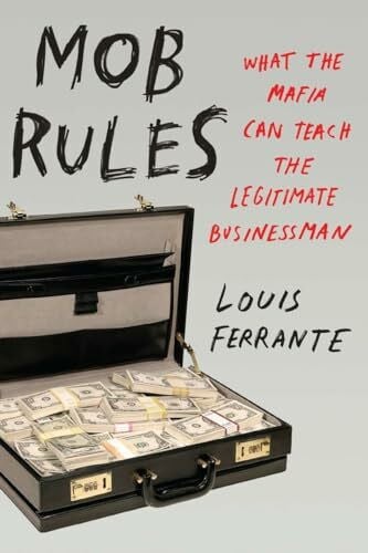 Ferrante, Louis Mob Rules: What The Mafia Can Teach The Legitimate Businessman