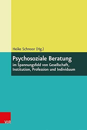 Heike Schnoor (Hg.) Psychosoziale Beratung im Spannungsfeld von Gesellschaft, Institution, Profession und Individuum