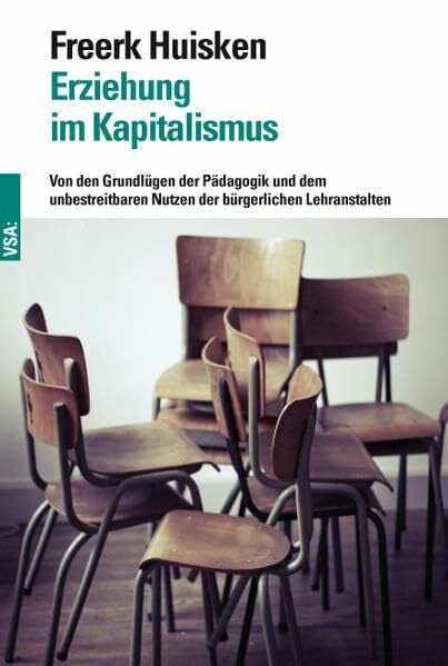 Huisken, Freerk Erziehung im Kapitalismus: Von den Grundlügen der Pädagogik und dem unbestreitbaren Nutzen der bürgerlichen Lehranstalten