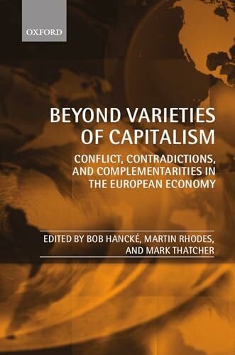 Hancke, Bob Beyond Varieties of Capitalism: Conflict, Contradictions, and Complementarities in the European Economy