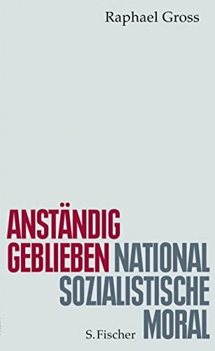 Gross, Raphael Anständig geblieben: Nationalsozialistische Moral (Zeit des Nationalsozialismus)
