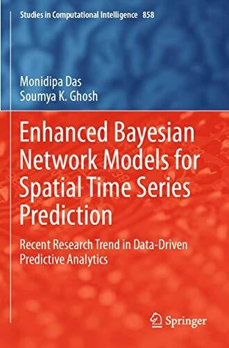 Ghosh, Soumya K. Enhanced Bayesian Network Models for Spatial Time Series Prediction: Recent Research Trend in Data-Driven Predictive Analytics (Studies in Computational Intelligence, Band 858)