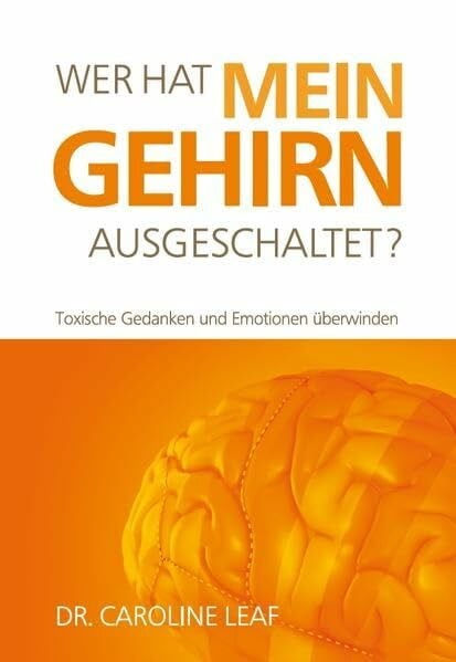 Dr. Caroline Leaf Wer hat mein Gehirn Ausgeschaltet?: Toxische Gedanken und Emotionen überwinden
