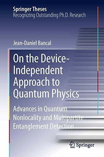 Bancal On the Device-Independent Approach to Quantum Physics: Advances in Quantum Nonlocality and Multipartite Entanglement Detection (Springer Theses)
