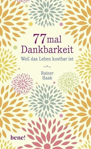Haak, Rainer 77 mal Dankbarkeit: Weil das Leben kostbar ist | Positiv durch schwierige Zeiten | Kurze Geschichten die Kraft geben - Das perfekte Geschenk für mehr ... (Geschenkbücher von Rainer Haak)