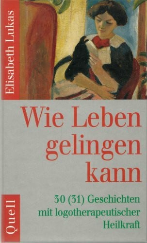 Lukas, Elisabeth Wie Leben gelingen kann: 30(31) Geschichten mit logotherapeutischer Heilkraft
