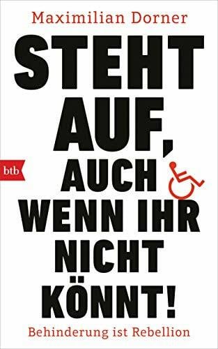 Dorner, Maximilian Steht auf, auch wenn ihr nicht könnt!: Behinderung ist Rebellion
