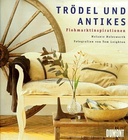 Molesworth, Melanie Trödel und Antikes: Flohmarktinspirationen. Einrichtungsvorschläge, Adressenverzeichnis, Antikläden, Aktionshäuser in Deutschland
