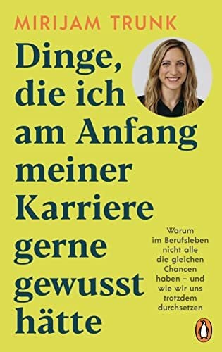 Trunk, Mirijam Dinge, die ich am Anfang meiner Karriere gerne gewusst hätte: Warum im Berufsleben nicht alle die gleichen Chancen haben - und wie wir uns trotzdem durchsetzen -