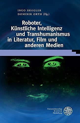 Orth, Dominik Roboter, Künstliche Intelligenz und Transhumanismus in Literatur, Film und anderen Medien (Wissenschaft und Kunst)