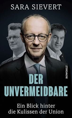 Sievert, Sara Der Unvermeidbare: Ein Blick hinter die Kulissen der Union | Friedrich Merz und die CDU