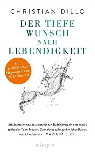 Dillo, Christian Der tiefe Wunsch nach Lebendigkeit: Ein buddhistischer Wegweiser für das 21. Jahrhundert | Mit einem Vorwort von Mariana Leky. Eine Anleitung für ein wahrhaftiges und erfülltes Leben