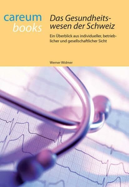 Widmer, Werner Das Gesundheitswesen der Schweiz: Ein Überblick aus individueller, betrieblicher und gesellschaftlicher Sicht
