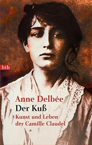 Delbee, Anne Der Kuß: Kunst und Leben der Camille Claudel