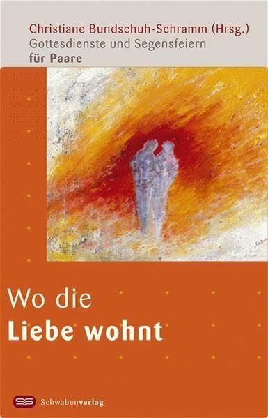 Bundschuh-Schramm, Christiane Wo die Liebe wohnt: Gottesdienste und Segensfeiern für Paare