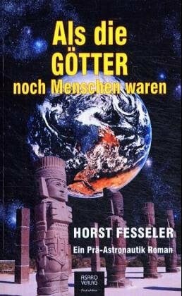 Fesseler, Horst Als die Götter noch Menschen waren: Ein Prä-Astronautik Roman
