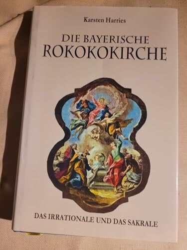 Harries, Karsten Die Bayerische Rokokokirche: Das Irrationale und das Sakrale
