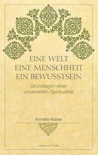 Kaiser, Annette Eine Welt – Eine Menschheit – Ein Bewusstsein: Die Grundlagen einer universellen Spiritualität