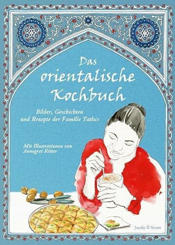 Annegret Ritter (Illustratorin) Das orientalische Kochbuch: Bilder, Geschichten und Rezepte der Familie Tatlici (Illustrierte Länderküchen) (Illustrierte Länderküchen: Bilder. Geschichten. Rezepte)