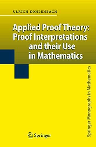 Kohlenbach, Ulrich Applied Proof Theory: Proof Interpretations and their Use in Mathematics (Springer Monographs in Mathematics)