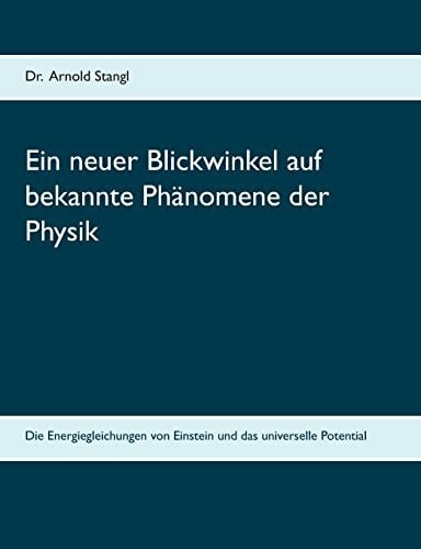Stangl, Arnold Ein neuer Blickwinkel auf bekannte Phänomene der Physik: Die Energiegleichungen von Einstein und das universelle Potential