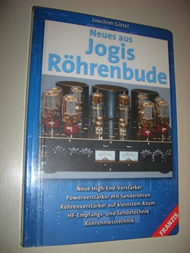 Gittel, Joachim Neues aus Jogis Röhrenbude: Neue High-End-Verstärker. Powerverstärker mit Senderöhren. Röhrenverstärker auf kleinstem Raum. HF-Empfangs- und Sendetechnik. Röhrenmesstechnik