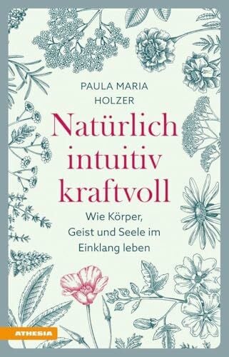 Holzer, Paula Maria Natürlich, intuitiv, kraftvoll: Wie Körper, Geist und Seele im Einklang leben