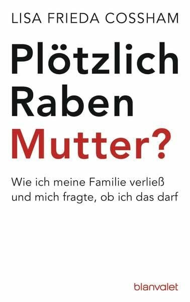 Cossham, Lisa Frieda Plötzlich Rabenmutter?: Wie ich meine Familie verließ und mich fragte, ob ich das darf