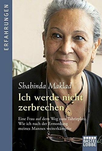 Maklad, Shahinda Ich werde nicht zerbrechen: Eine Frau auf dem Weg zum Tahrirplatz. Wie ich nach der Ermordung meines Mannes weiterkämpfte (Erfahrungen. Bastei Lübbe Taschenbücher)