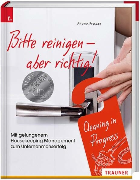Andrea Pfleger Bitte reinigen! Mit gelungenem Housekeeping-Management zum Unternehmenserfolg: Gelungenes Houskeeping-Management - glückliche Unternehmer