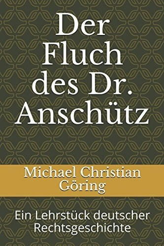 Göring, Michael Christian Der Fluch des Dr. Anschütz: Ein Lehrstück deutscher Rechtsgeschichte