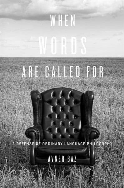 Baz, Avner When Words Are Called For: A Defense of Ordinary Language Philosophy