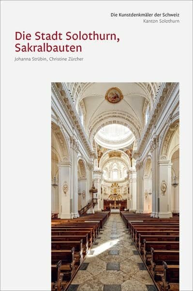 Zürcher, Christine Die Kunstdenkmäler des Kantons Solothurn IV. Die Stadt Solothurn III, Sakralbauten (Die Kunstdenkmäler der Schweiz)