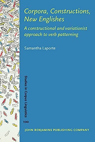 Laporte, Samantha Corpora, Constructions, New Englishes: A Constructional and Variationist Approach to Verb Patterning (Studies in Corpus Linguistics (SCL), 100, Band 100)