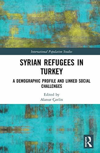 Çavlin, Alanur Syrian Refugees in Turkey: A Demographic Profile and Linked Social Challenges (International Population Studies)