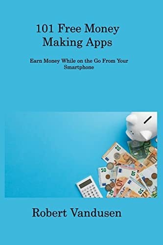 Vandusen, Robert 101 Free Money Making Apps: Earn Money While on the Go From Your Smartphone